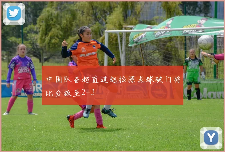 中国队奋起直追赵松源点球破门将比分扳至2-3