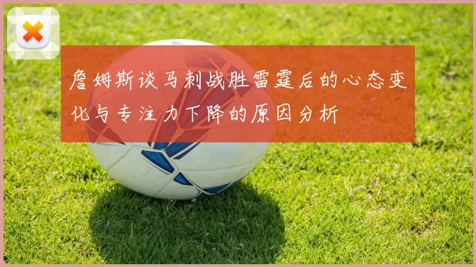 詹姆斯谈马刺战胜雷霆后的心态变化与专注力下降的原因分析