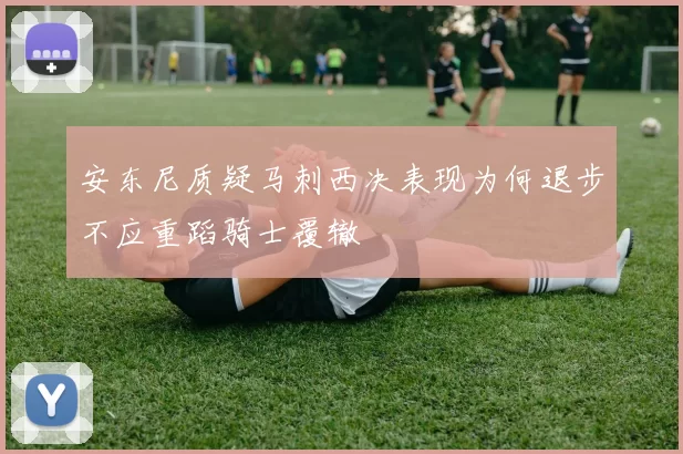 安东尼质疑马刺西决表现为何退步不应重蹈骑士覆辙