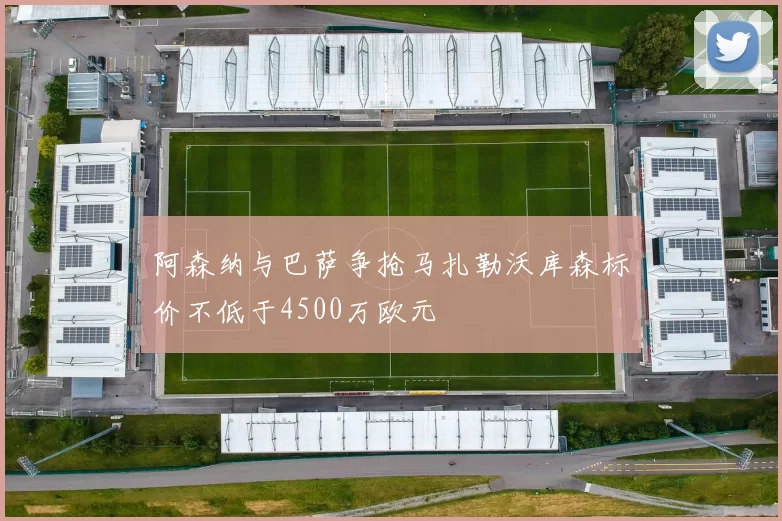 阿森纳与巴萨争抢马扎勒沃库森标价不低于4500万欧元