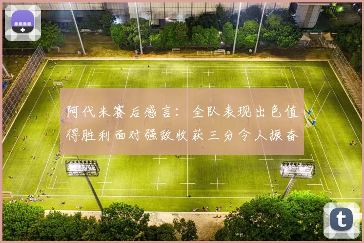 阿代米赛后感言：全队表现出色值得胜利面对强敌收获三分令人振奋