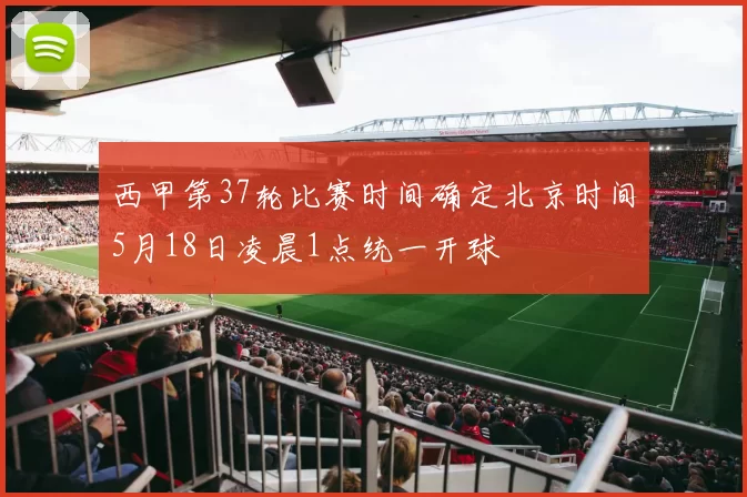 西甲第37轮比赛时间确定北京时间5月18日凌晨1点统一开球