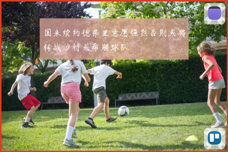 国米续约德弗里意愿强烈否则或将转战沙特或希腊球队