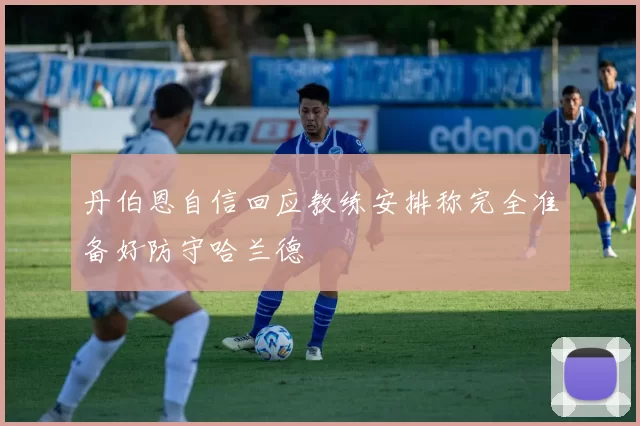 丹伯恩自信回应教练安排称完全准备好防守哈兰德
