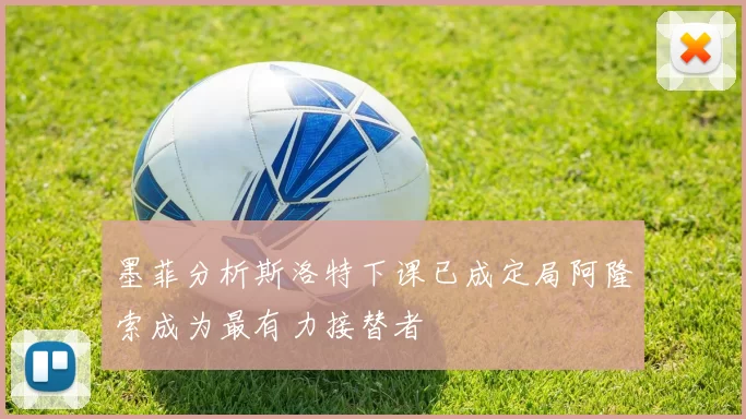 墨菲分析斯洛特下课已成定局阿隆索成为最有力接替者